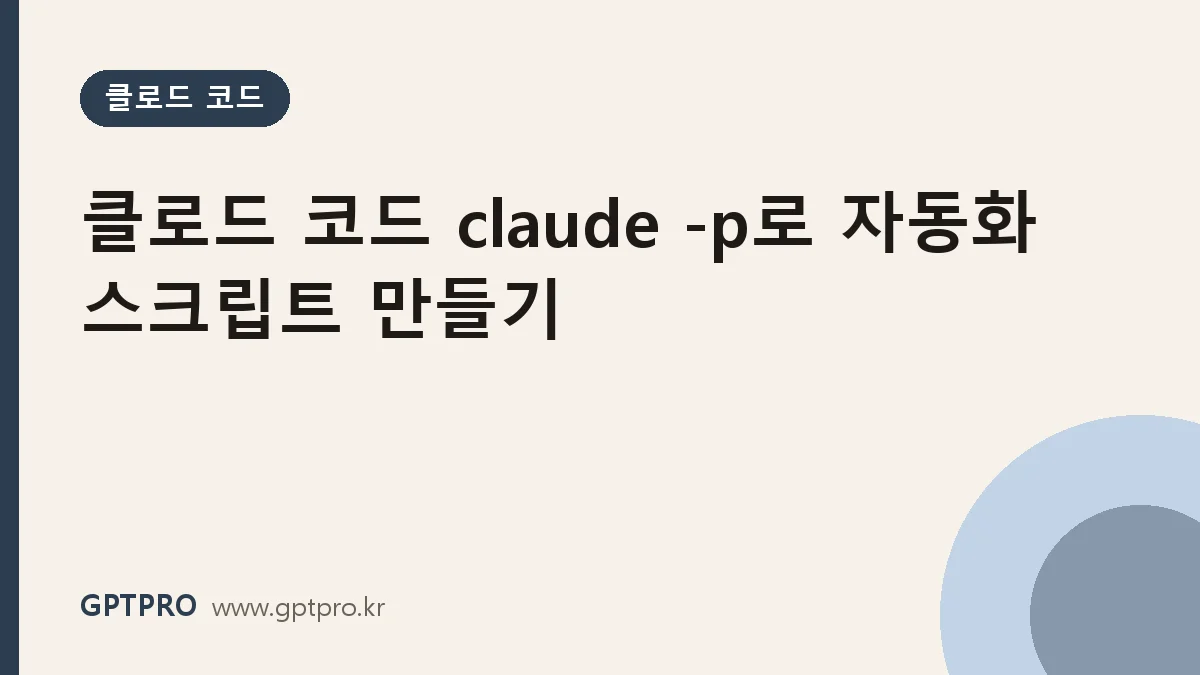 클로드 코드 비대화형 모드(claude -p)로 자동화 스크립트 만들기