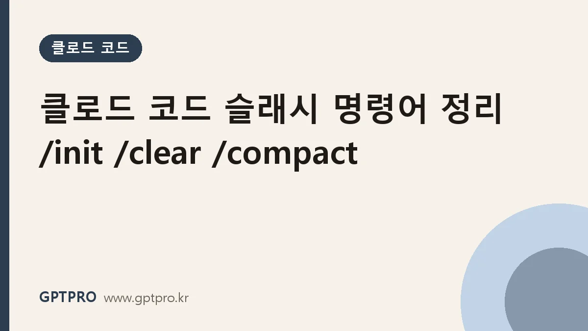 클로드 코드 자주 쓰는 슬래시 명령어 정리 (/init·/clear·/compact·/model 등)