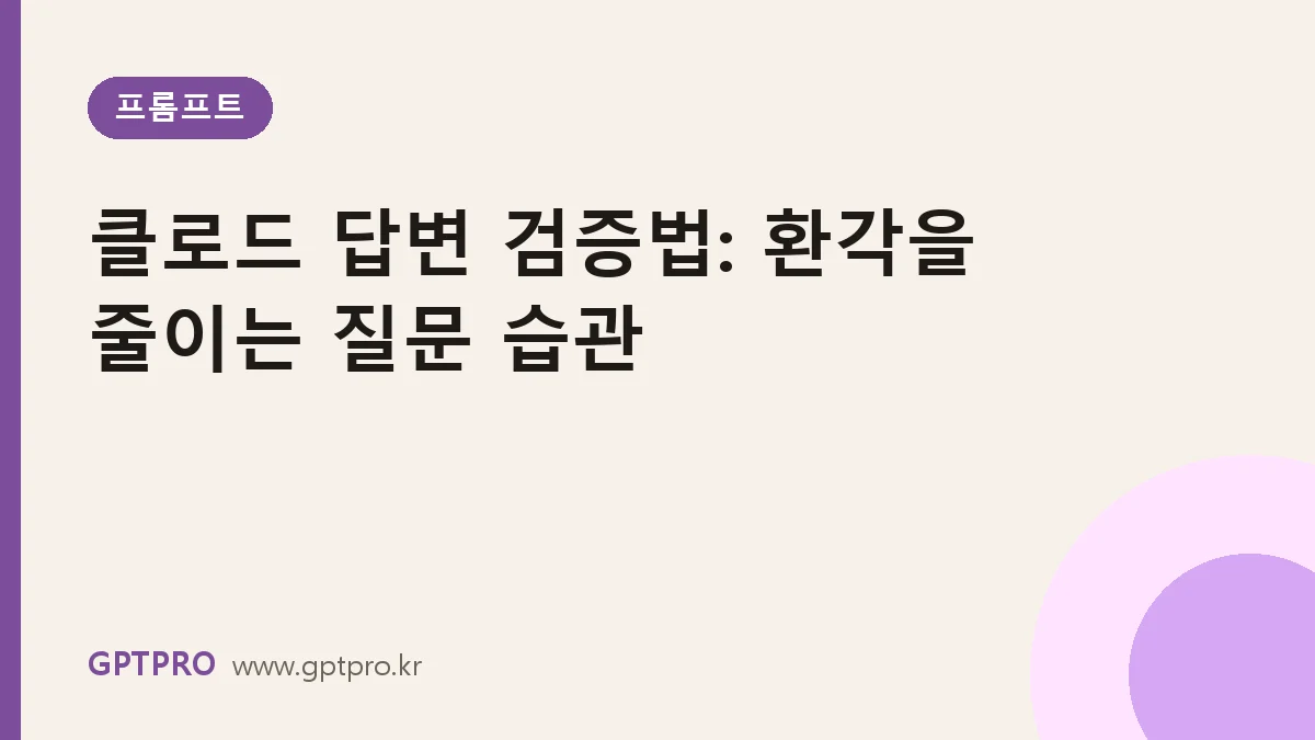 클로드 답변 검증법: 환각(할루시네이션)을 줄이는 질문 습관 6가지