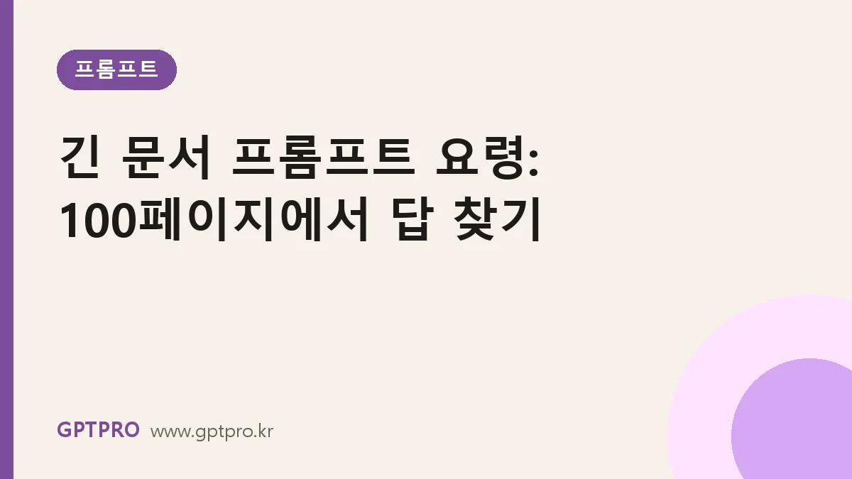 긴 문서 다루는 프롬프트 요령: 100페이지 자료에서 정확한 답 찾기
