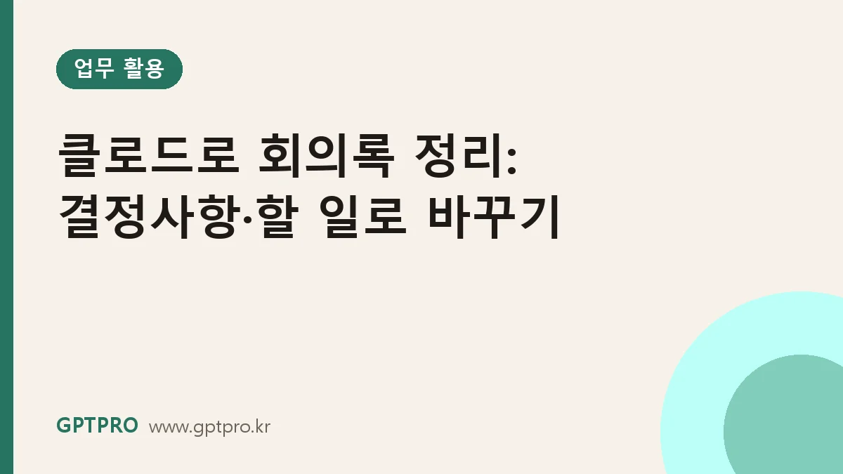 클로드로 회의록 정리하기: 녹취 텍스트를 결정사항·할 일로 바꾸는 법