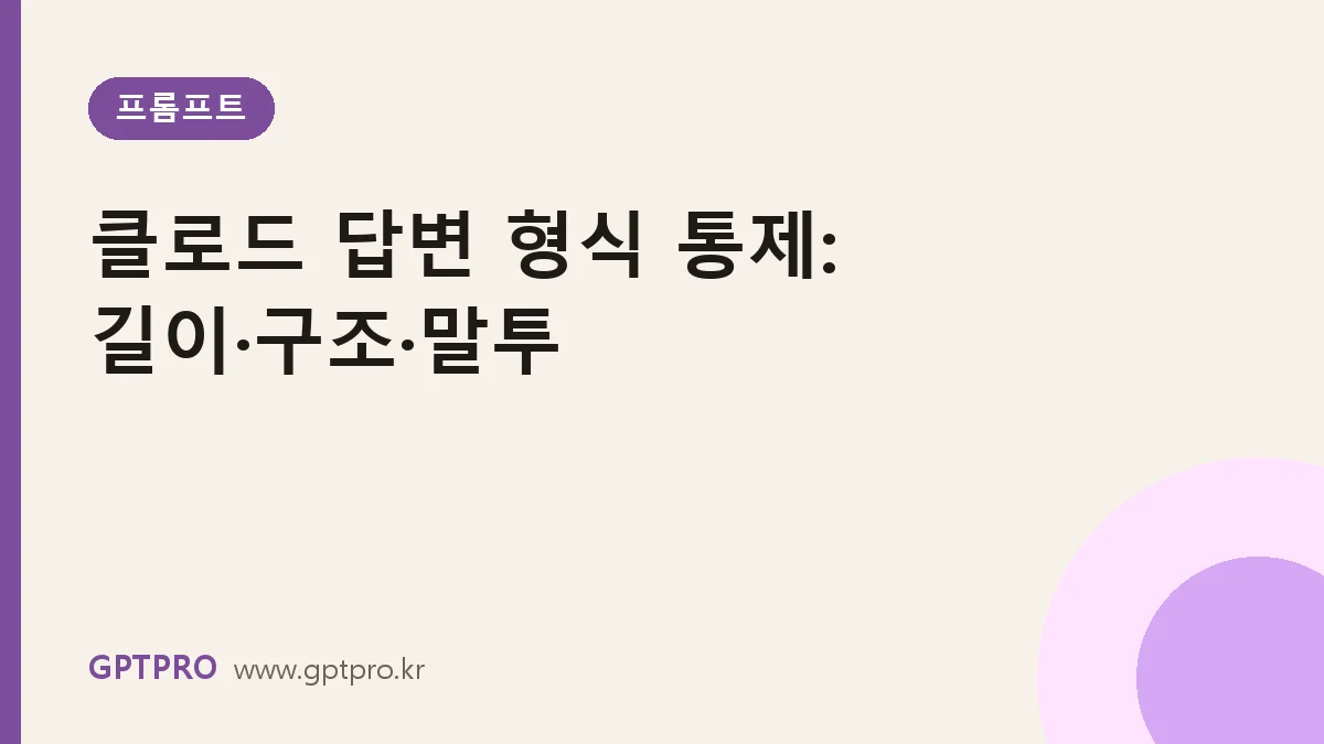 클로드 답변 형식 통제하기: 길이·구조·말투를 원하는 대로 받는 법