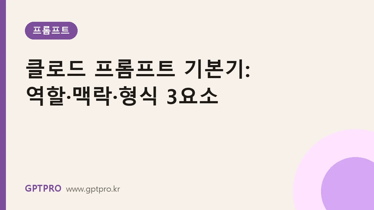 클로드 프롬프트 기본기: 역할·맥락·형식 3요소로 답변 품질 올리기